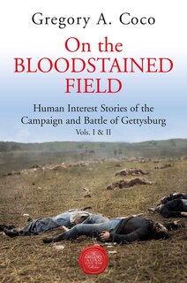 On the Bloodstained Field: Human Interest Stories of the Campaign and Battle of Gettysburg Vols I and II
