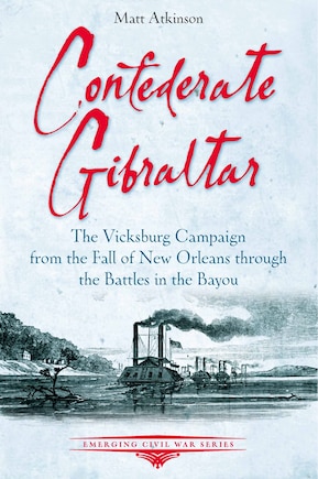 Confederate Gibraltar: The Vicksburg Campaign from the Fall of New Orleans through the Battles in the Bayou