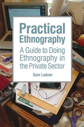 Practical Ethnography: A Guide To Doing Ethnography In The Private Sector