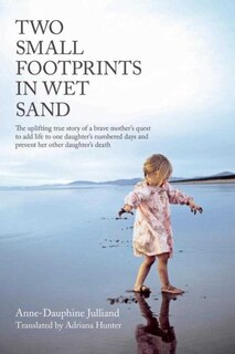 Two Small Footprints in Wet Sand: The uplifting true story of a brave mother's quest to add life to one daughter's numbered days and prevent her other daughter's death