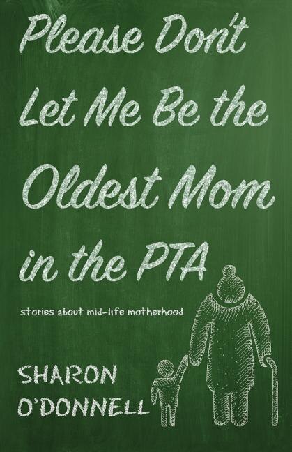 Front cover_Please Don't Let Me Be the Oldest Mom in the PTA