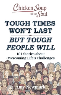 Chicken Soup For The Soul: Tough Times Won't Last But Tough People Will: 101 Stories About Overcoming Life's Challenges