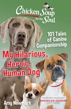 Chicken Soup For The Soul: My Hilarious, Heroic, Human Dog: 101 Tales Of Canine Companionship