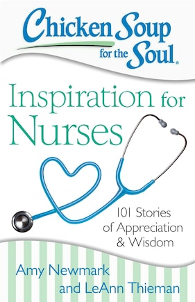 Chicken Soup for the Soul: Inspiration for Nurses: 101 Stories of Appreciation and Wisdom