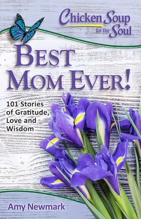 Chicken Soup for the Soul: Best Mom Ever!: 101 Stories of Gratitude, Love and Wisdom