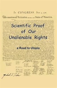 Scientific Proof of Our Unalienable Rights. a Road to Utopia