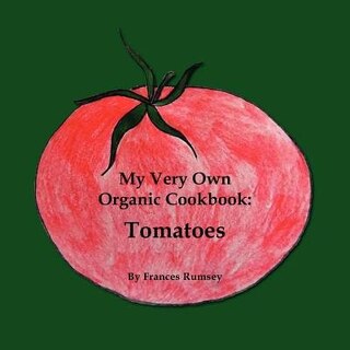 My Very Own Organic Cookbook: Tomatoes