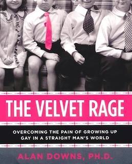 The Velvet Rage: Overcoming the Pain of Growing Up Gay in a Straight Man's World