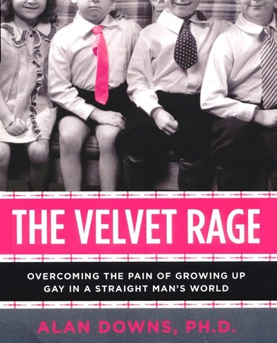 The Velvet Rage: Overcoming the Pain of Growing Up Gay in a Straight Man's World