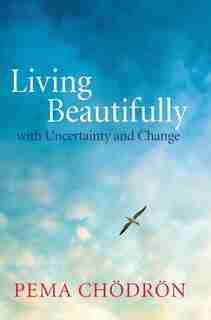 Living Beautifully: With Uncertainty And Change by Pema Chodron