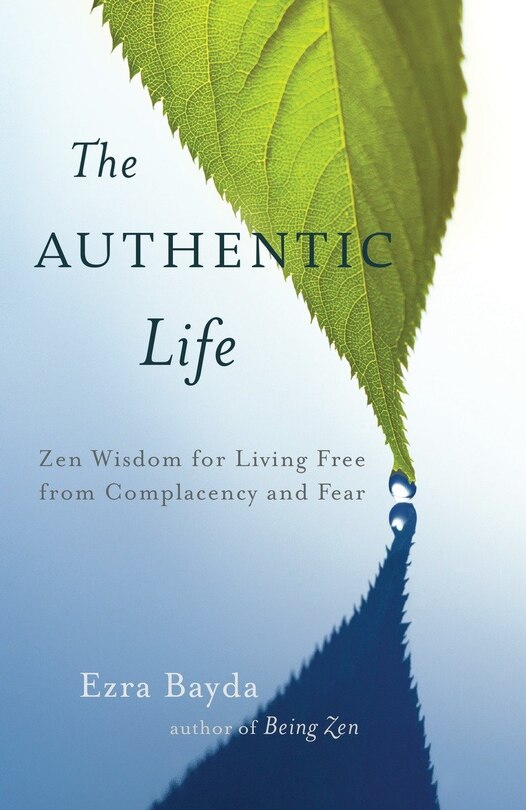 The Authentic Life: Zen Wisdom For Living Free From Complacency And Fear