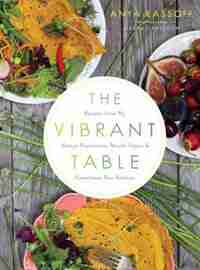 The Vibrant Table: Recipes From My Always Vegetarian, Mostly Vegan, And Sometimes Raw Kitchen by Anya Kassoff