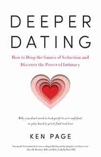 Deeper Dating: How To Drop The Games Of Seduction And Discover The Power Of Intimacy by Ken Page