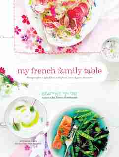 My French Family Table: Recipes For A Life Filled With Food, Love, And Joie De Vivre de Beatrice Peltre