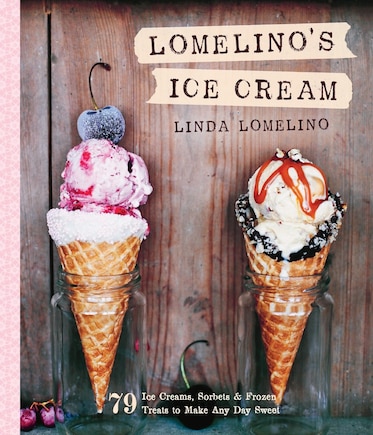 Lomelino's Ice Cream: 79 Ice Creams, Sorbets, And Frozen Treats To Make Any Day Sweet