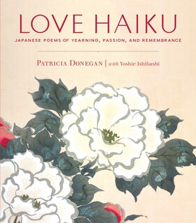 Love Haiku: Japanese Poems Of Yearning, Passion, And Remembrance