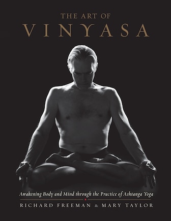 The Art Of Vinyasa: Awakening Body And Mind Through The Practice Of Ashtanga Yoga