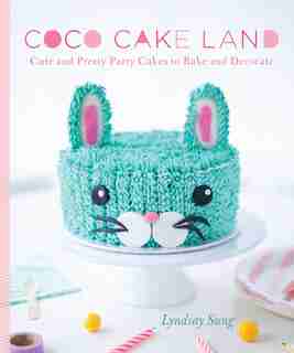 Coco Cake Land: Cute And Pretty Party Cakes To Bake And Decorate by Lyndsay Sung