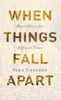 When Things Fall Apart: Heart Advice For Difficult Times (20th Anniversary Edition) by Pema Chodron