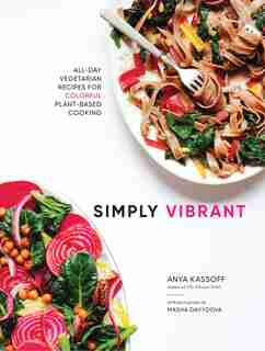 Simply Vibrant: All-day Vegetarian Recipes For Colorful Plant-based Cooking by Anya Kassoff