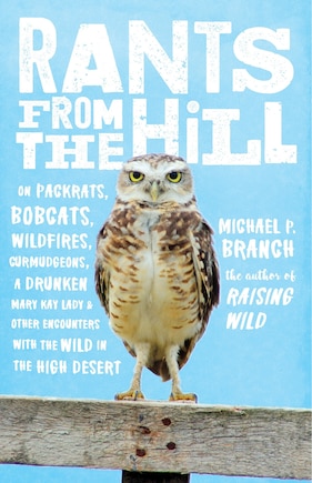 Rants from the Hill: On Packrats, Bobcats, Wildfires, Curmudgeons, a Drunken Mary Kay Lady, and Other Encounters with the Wild in the High Desert