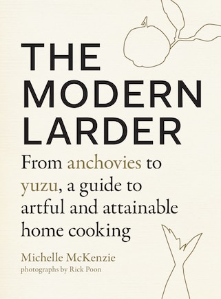 The Modern Larder: From Anchovies To Yuzu, A Guide To Artful And Attainable Home Cooking