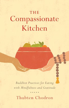 The Compassionate Kitchen: Buddhist Practices For Eating With Mindfulness And Gratitude