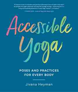 Accessible Yoga: Poses And Practices For Every Body by Jivana Heyman