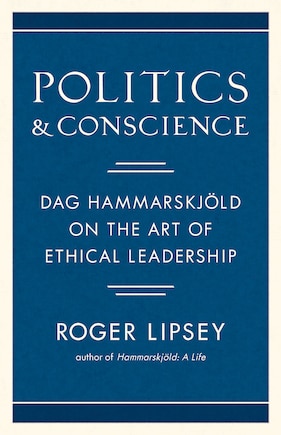 Politics and Conscience: Dag Hammarskjöld on the Art of Ethical Leadership