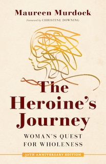 The Heroine's Journey: Woman's Quest For Wholeness