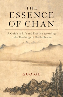 The Essence Of Chan: A Guide To Life And Practice According To The Teachings Of Bodhidharma