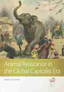 Animal Resistance In The Global Capitalist Era by Sarat Colling