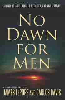 No Dawn for Men: A Novel Of Ian Fleming And Jrr Tolkien In Wwii France by James Lepore