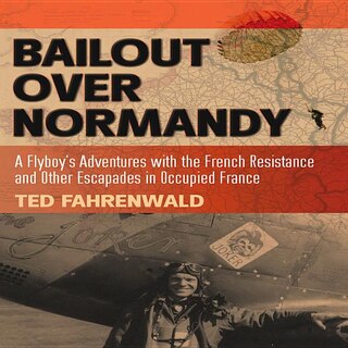 Bailout Over Normandy: A Flyboy's Adventures with the French Resistance and Other Escapades in Occupied France