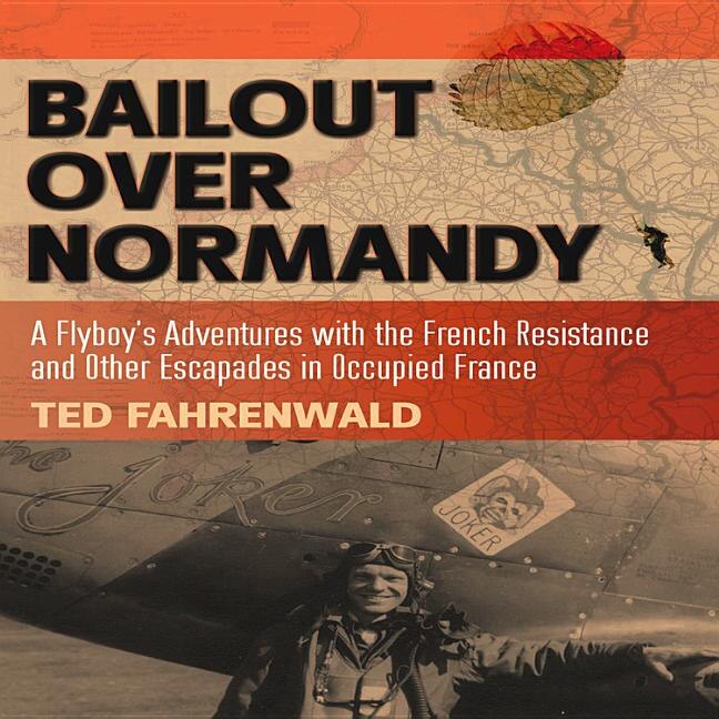 Bailout Over Normandy: A Flyboy's Adventures with the French Resistance and Other Escapades in Occupied France