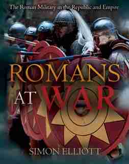 Romans At War: The Roman Military In The Republic And Empire by Simon Elliott