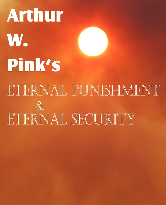 Arthur W. Pink's Eternal Punishment & Eternal Security