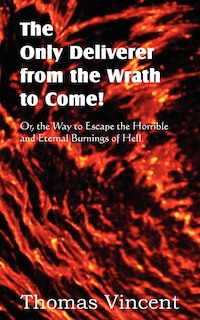 Front cover_The Only Deliverer From The Wrath To Come! Or, The Way To Escape The Horrible And Eternal Burnings Of Hell