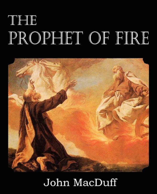 Front cover_The Prophet Of Fire, The Life And Times Of Elijah, With Their Lessons