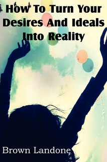 Front cover_How To Turn Your Desires And Ideals Into Reality