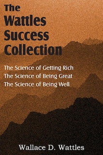 The Science of Wallace D. Wattles, The Science of Getting Rich, The Science of Being Great, The Science of Being Well