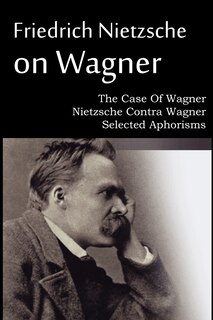 Couverture_Friedrich Nietzsche on Wagner - The Case Of Wagner, Nietzsche Contra Wagner, Selected Aphorisms