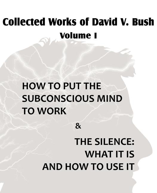 Front cover_Collected Works of David V. Bush Volume I - How to put the Subconscious Mind to Work & The Silence