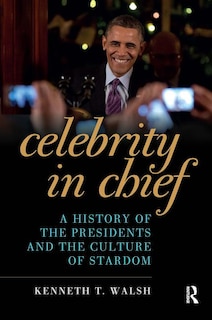 Celebrity in Chief: A History of the Presidents and the Culture of Stardom