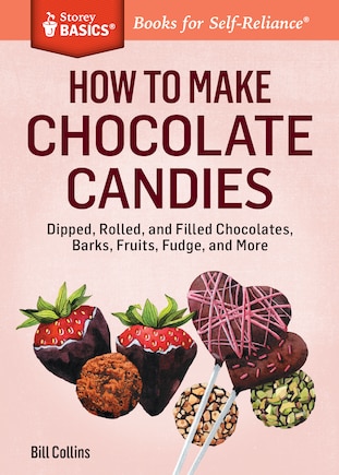 How to Make Chocolate Candies: Dipped, Rolled, and Filled Chocolates, Barks, Fruits, Fudge, and More. A Storey BASICS® Title