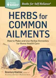 Herbs for Common Ailments: How to Make and Use Herbal Remedies for Home Health Care. A Storey BASICS® Title by Rosemary Gladstar