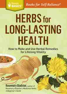 Herbs for Long-Lasting Health: How to Make and Use Herbal Remedies for Lifelong Vitality. A Storey BASICS® Title by Rosemary Gladstar