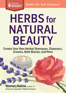 Herbs for Natural Beauty: Create Your Own Herbal Shampoos, Cleansers, Creams, Bath Blends, and More. A Storey BASICS® Title by Rosemary Gladstar