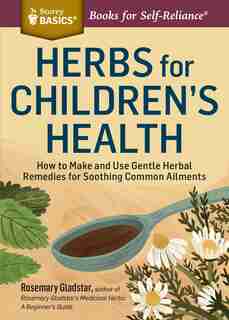 Herbs for Children's Health: How to Make and Use Gentle Herbal Remedies for Soothing Common Ailments. A Storey BASICS® Title by Rosemary Gladstar