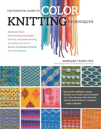 The Essential Guide to Color Knitting Techniques: Multicolor Yarns, Plain and Textured Stripes, Entrelac and Double Knitting, Stranding and Intarsia, Mosaic and Shadow Knitting, 150 Color Patterns